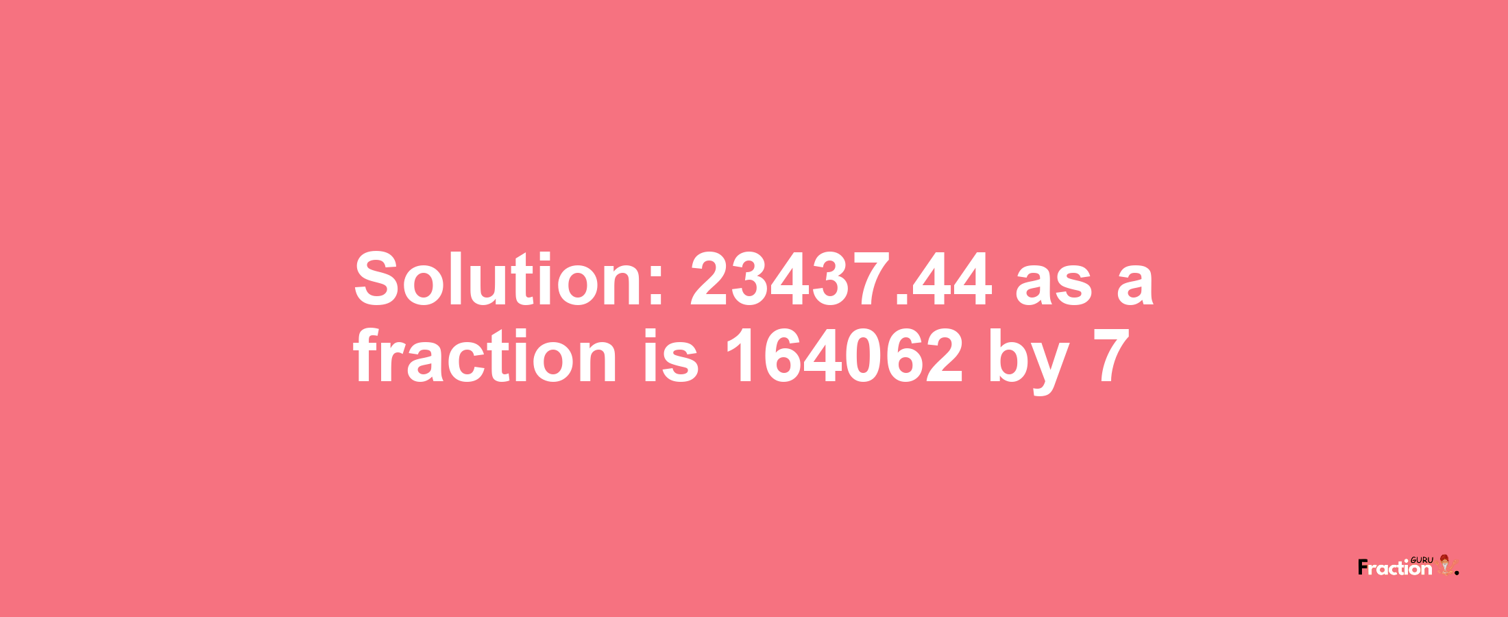 Solution:23437.44 as a fraction is 164062/7
